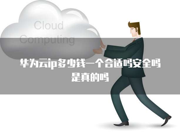 华为云ip多少钱一个合适吗安全吗是真的吗