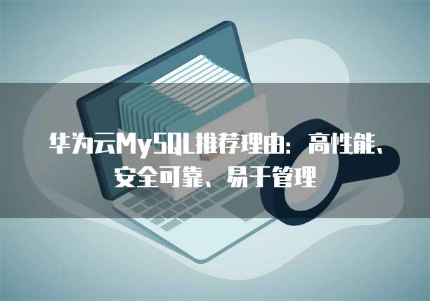华为云MySQL推荐理由：高性能、安全可靠、易于管理