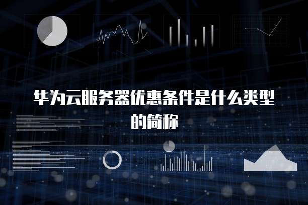 华为云服务器优惠条件是什么类型的简称