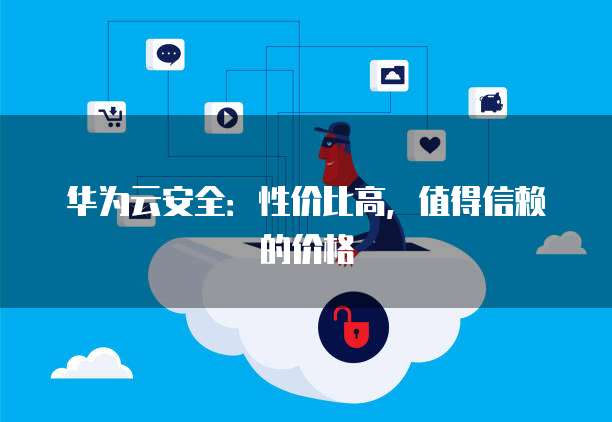 华为云安全:性价比高,值得信赖的价格