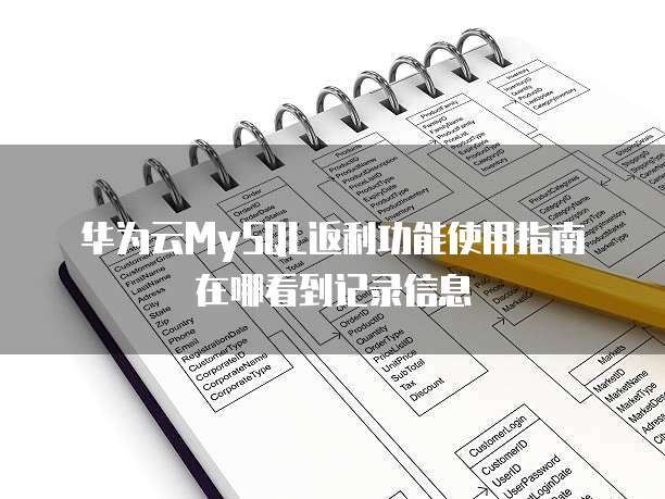 华为云MySQL返利功能使用指南在哪看到记录信息