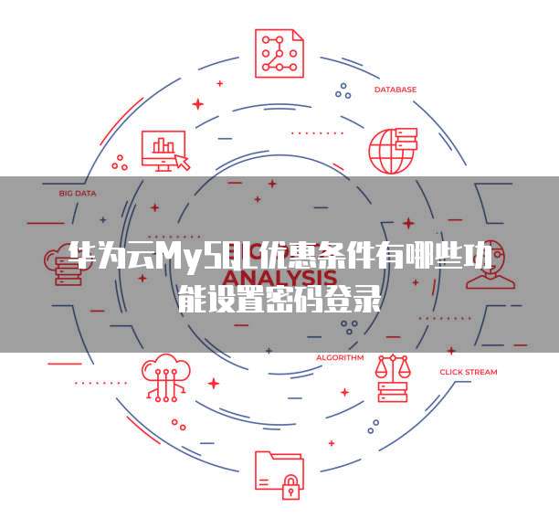 华为云MySQL优惠条件有哪些功能设置密码登录