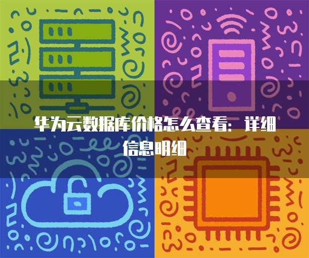 华为云数据库价格怎么查看:详细信息明细