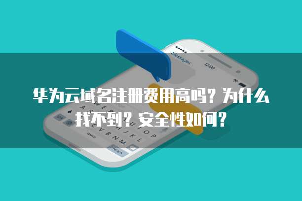 华为云域名注册费用高吗?为什么找不到?安全性如何?