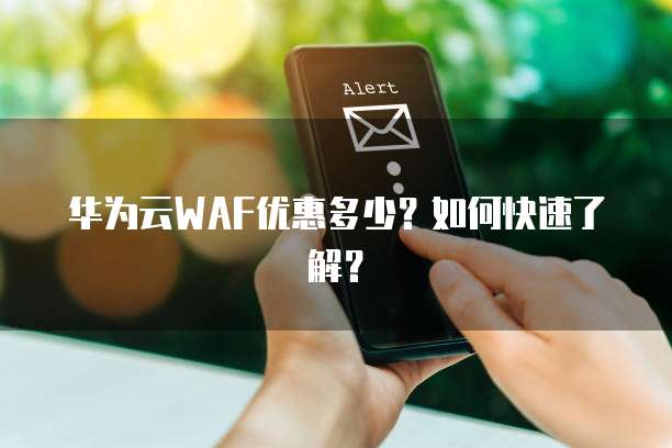 华为云WAF优惠多少?如何快速了解?