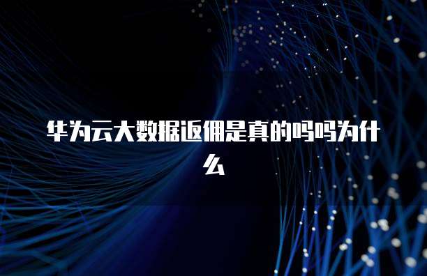 华为云大数据返佣是真的吗吗为什么