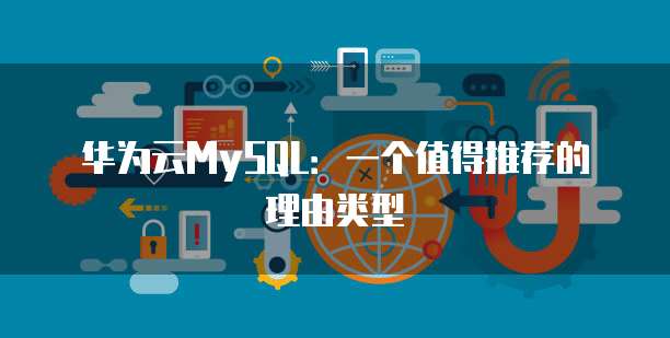 华为云MySQL:一个值得推荐的理由类型