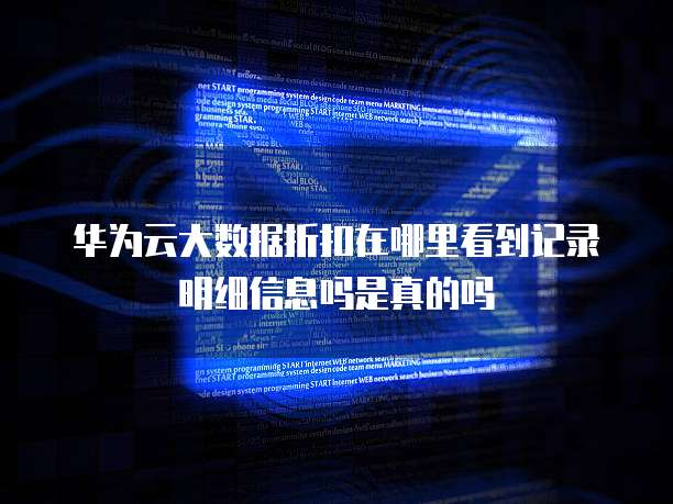 华为云大数据折扣在哪里看到记录明细信息吗是真的吗