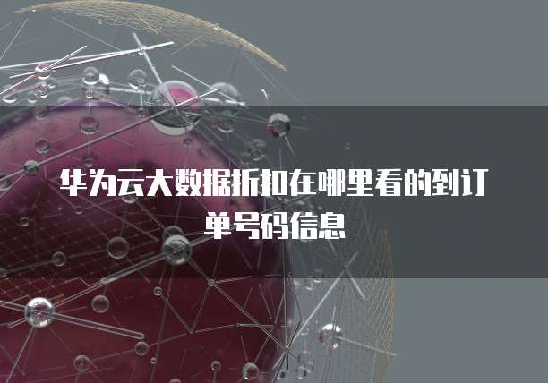 华为云大数据折扣在哪里看的到订单号码信息