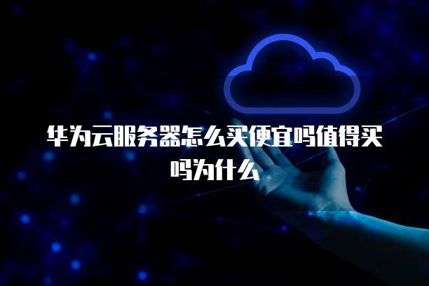 华为云服务器怎么买便宜吗值得买吗为什么