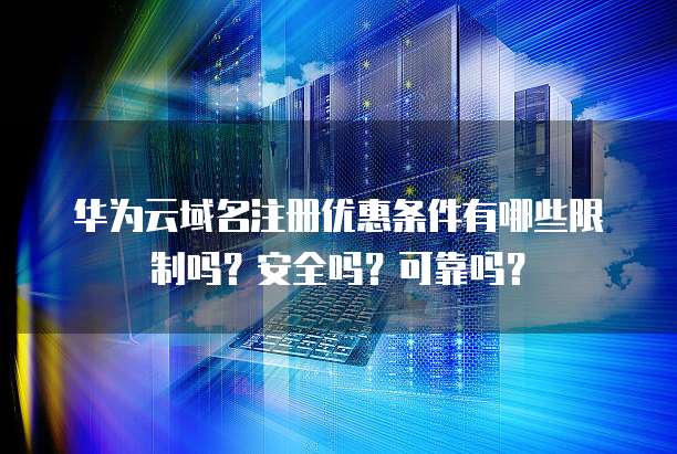 华为云域名注册优惠条件有哪些限制吗?安全吗?可靠吗?