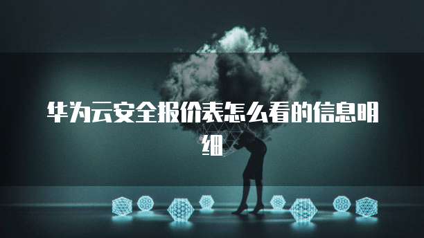 华为云安全报价表怎么看的信息明细