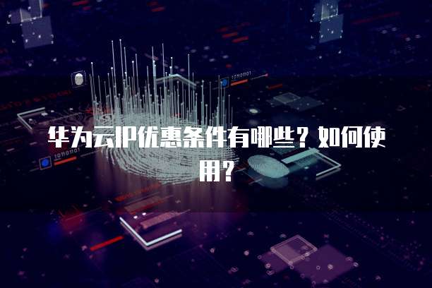 华为云IP优惠条件有哪些?如何使用?