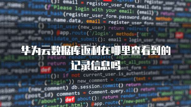 华为云数据库返利在哪里查看到的记录信息吗