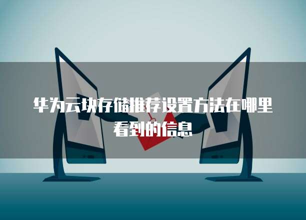 华为云块存储推荐设置方法在哪里看到的信息
