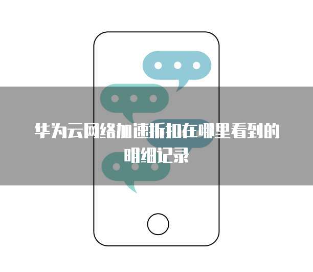 华为云网络加速折扣在哪里看到的明细记录