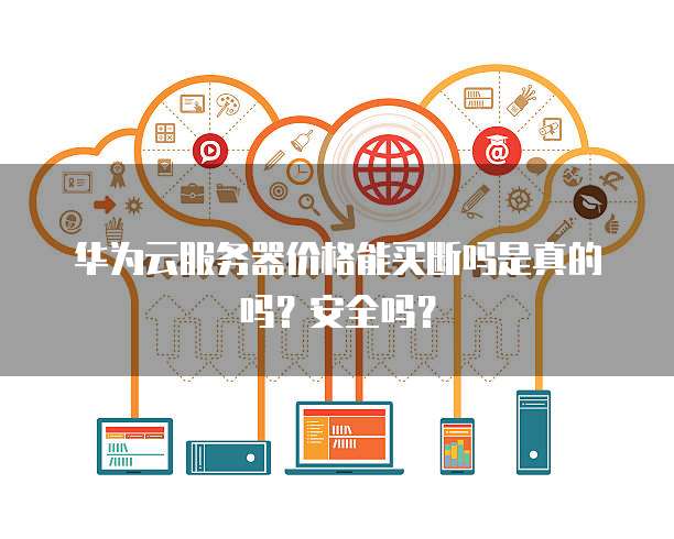 华为云服务器价格能买断吗是真的吗?安全吗?