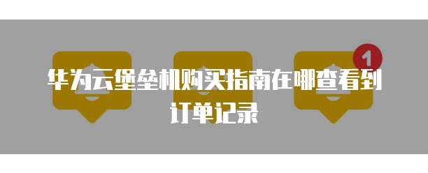 华为云堡垒机购买指南在哪查看到订单记录