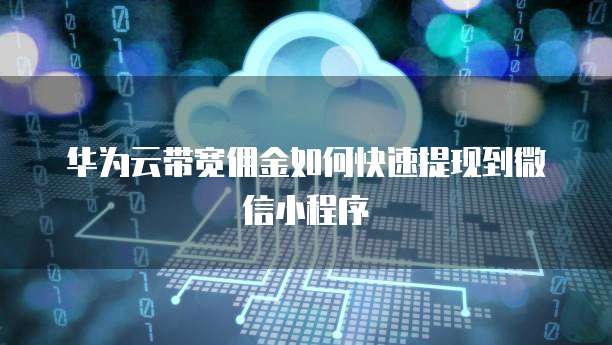 华为云带宽佣金如何快速提现到微信小程序