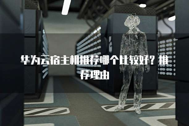 华为云宿主机推荐哪个比较好?推荐理由