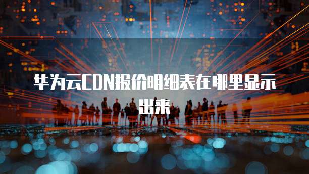 华为云CDN报价明细表在哪里显示出来
