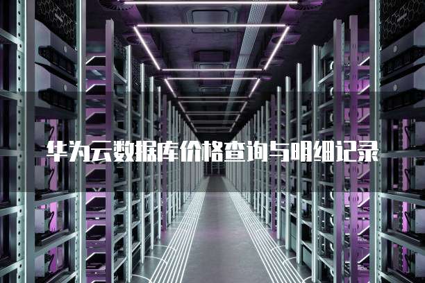 华为云数据库价格查询与明细记录