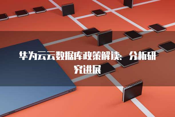 华为云云数据库政策解读:分析研究进展