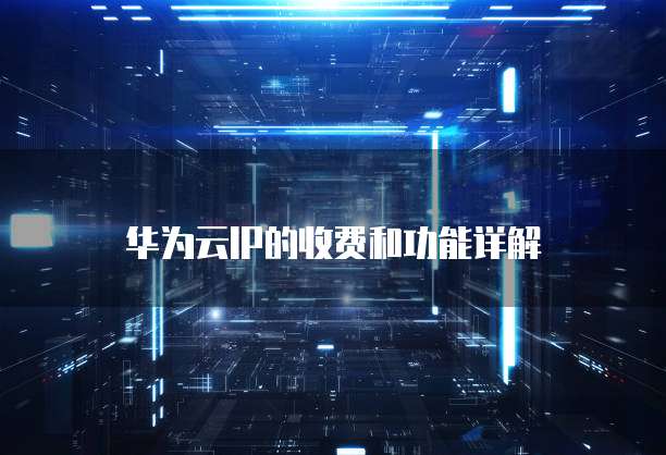 华为云IP的收费和功能详解