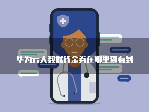 华为云大数据代金券在哪里查看到