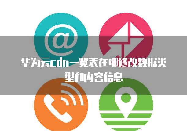 华为云cdn一览表在哪修改数据类型和内容信息