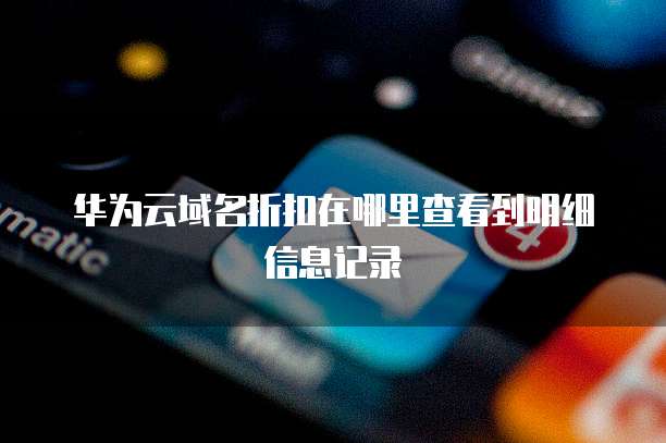 华为云域名折扣在哪里查看到明细信息记录