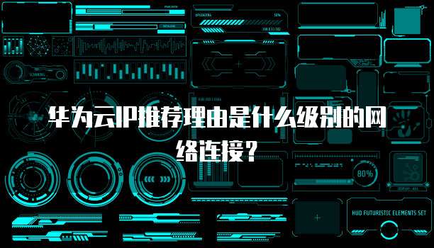 华为云IP推荐理由是什么级别的网络连接？