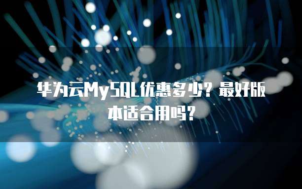 华为云MySQL优惠多少?最好版本适合用吗?