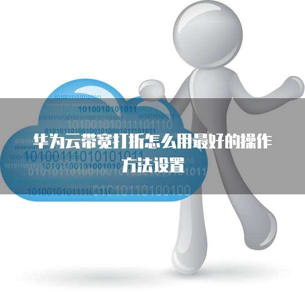 华为云带宽打折怎么用最好的操作方法设置