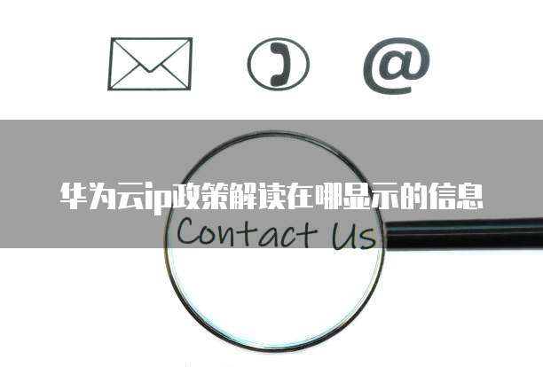 华为云ip政策解读在哪显示的信息