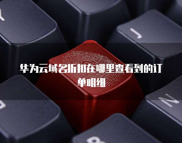 华为云域名折扣在哪里查看到的订单明细