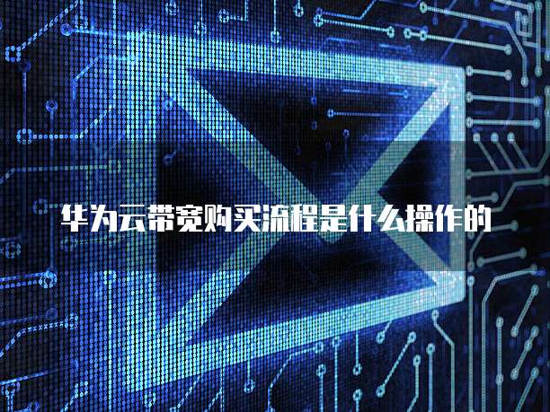 华为云带宽购买流程是什么操作的