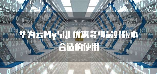 华为云MySQL优惠多少最好版本合适的使用