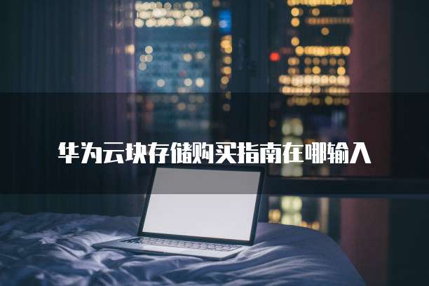 华为云块存储购买指南在哪输入
