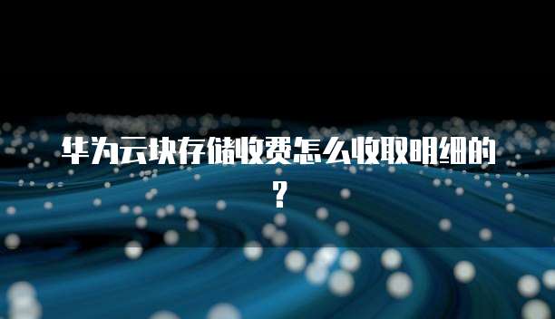 华为云块存储收费怎么收取明细的？