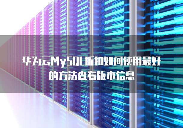 华为云MySQL折扣如何使用最好的方法查看版本信息
