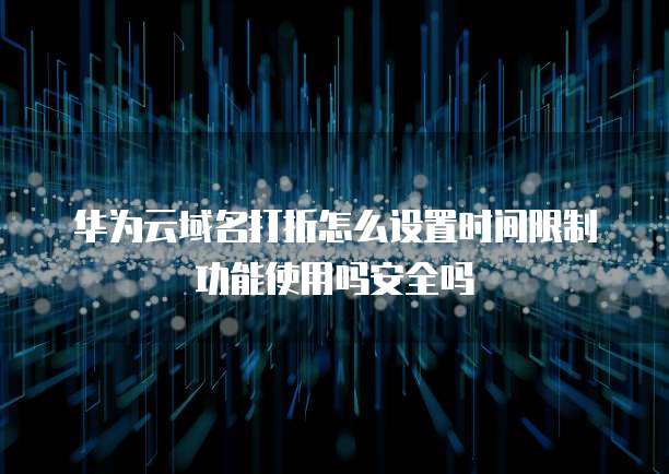华为云域名打折怎么设置时间限制功能使用吗安全吗