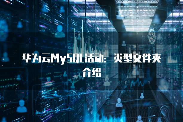 华为云MySQL活动:类型文件夹介绍