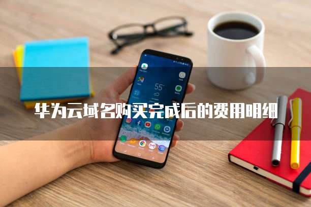 华为云域名购买完成后的费用明细