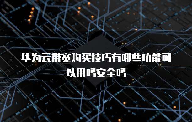华为云带宽购买技巧有哪些功能可以用吗安全吗