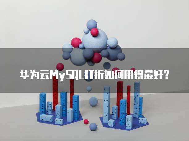 华为云MySQL打折如何用得最好?