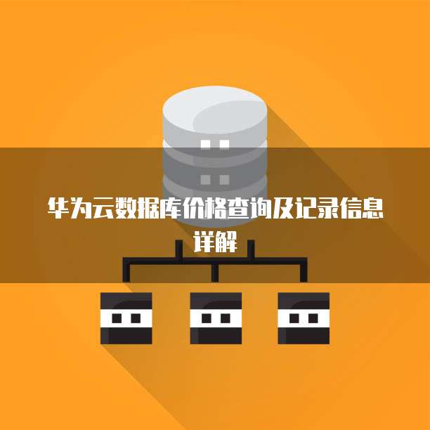 华为云数据库价格查询及记录信息详解