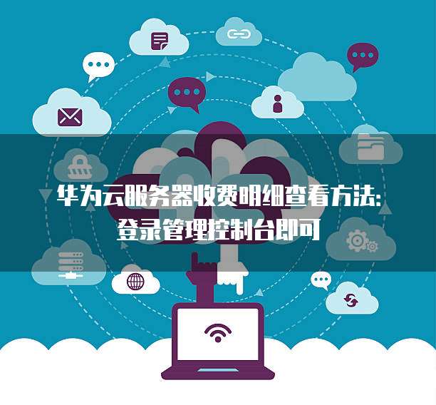 华为云服务器收费明细查看方法:登录管理控制台即可