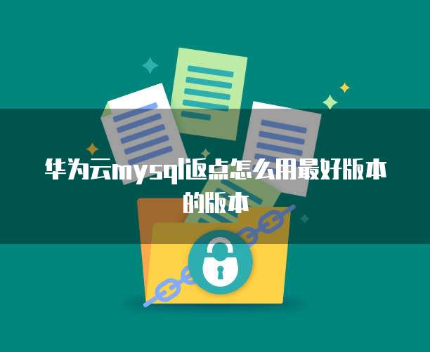华为云mysql返点怎么用最好版本的版本