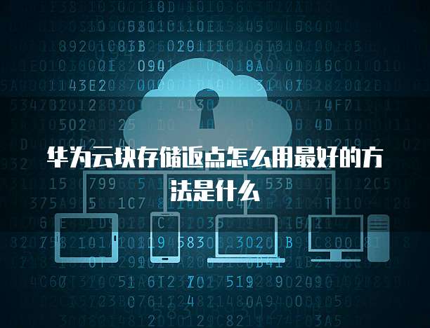 华为云块存储返点怎么用最好的方法是什么